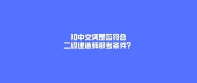 ​二建考试资格条件全解析，初中文凭够不够？