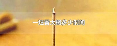 ​一炷香的时间是多久（古代一炷香等于多少时间）